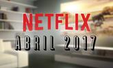 Estrenos Netflix abril 2017: series y películas que llegan a España